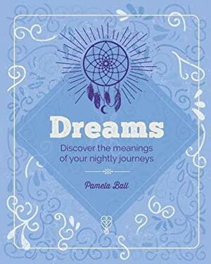 Dreams: Discover the Meaning Behind Your Nightly Journeys by Pamela Ball