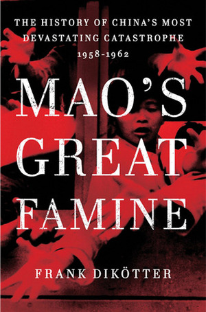 Mao's Great Famine: The History of China's Most Devastating Catastrophe, 1958-1962 by Frank Dikötter