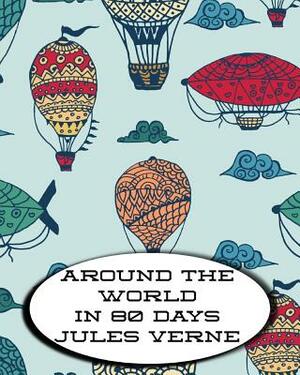 Around The World In 80 Days: The Classic Story Of A Man And His Journey Around The World in 80 Days. by Jules Verne