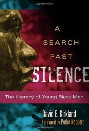 A Search Past Silence: The Literacy of Young Black Men by David E. Kirkland