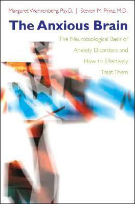 The Anxious Brain: The Neurobiological Basis of Anxiety Disorders and How to Effectively Treat Them by Margaret Wehrenberg, Steven M. Prinz