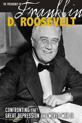 The Presidency of Franklin D. Roosevelt: Confronting the Great Depression and World War II by Don Nardo