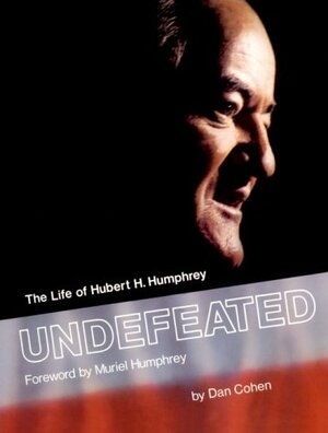 Undefeated: The Life Of Hubert H. Humphrey by Muriel Humphrey, Dan Cohen
