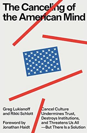 The Canceling of the American Mind: Cancel Culture Undermines Trust, Destroys Institutions, and Threatens Us All—But There Is a Solution by Rikki Schlott, Greg Lukianoff