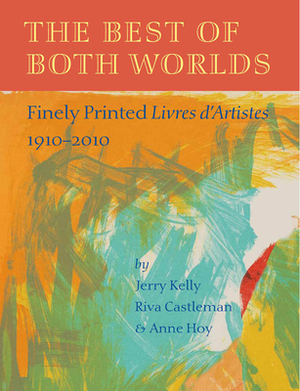 The Best of Both Worlds: Finely Printed Livres d'Artistes, 1910-2010 by Jerry Kelly, Anne Hoy, Riva Castleman