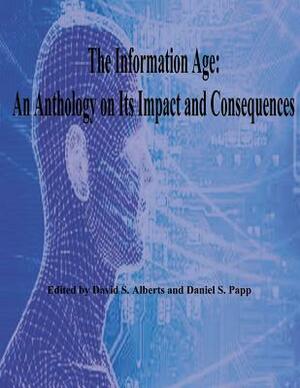 The Information Age: An Anthology on Its Impact and Consequences by Daniel S. Papp, David S. Alberts