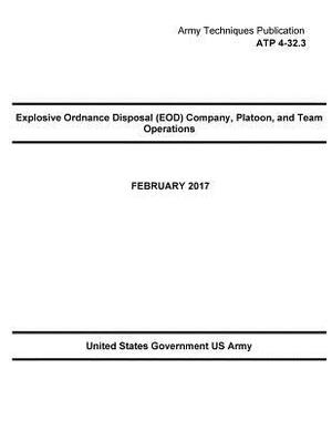 Army Techniques Publication ATP 4-32.3 Explosive Ordnance Disposal (EOD) Company, Platoon, and Team Operation February 2017 by United States Government Us Army