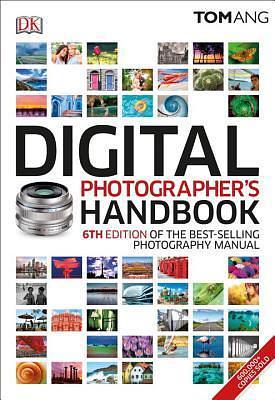Digital Photographer's Handbook: 6th Edition of the Bestselling Photography Manual by Tom Ang, Tom Ang