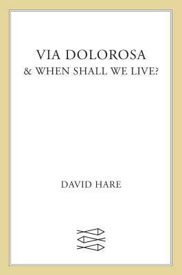 Via Dolorosa: & When Shall We Live? by David Hare