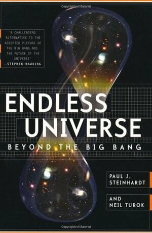 Endless Universe: Beyond the Big Bang. Paul J. Steinhardt and Neil Turok by Neil Turok, Paul J. Steinhardt