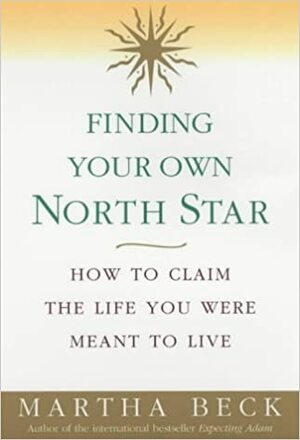 Finding Your Own North Star: How to Claim the Life You Were Meant to Live by Martha N. Beck