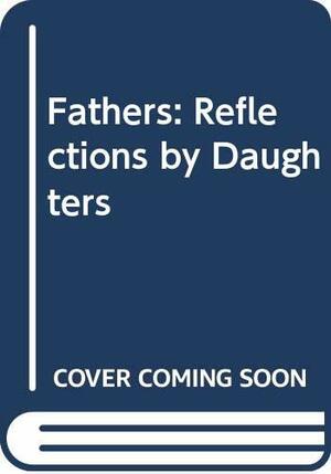Fathers, Reflections by Daughters by Ursula Owen
