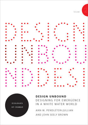 Design Unbound: Designing for Emergence in a White Water World, Volume 2: Ecologies of Change by John Seely Brown, Ann M Pendleton-Jullian