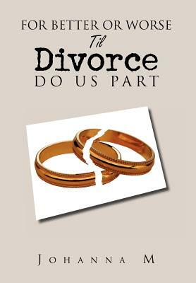 For Better or Worse Til Divorce Do Us Part by Johanna M