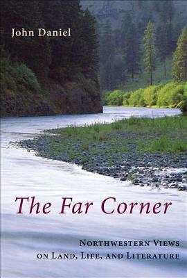 The Far Corner: Northwestern Views on Land, Life, and Literature by John Daniel