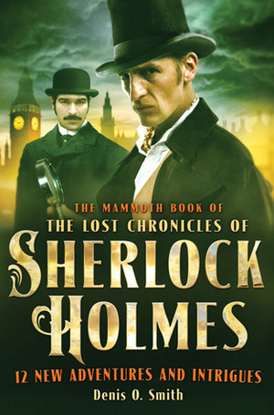 The Mammoth Book of the Lost Chronicles of Sherlock Holmes by Denis O. Smith