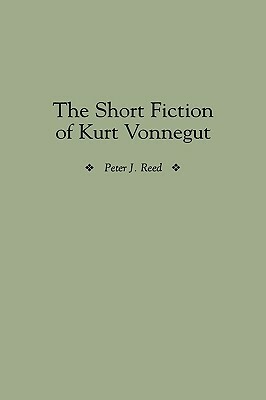 The Short Fiction of Kurt Vonnegut by Peter Reed