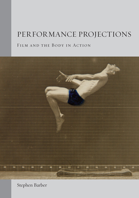 Performance Projections: Film and the Body in Action by Stephen Barber