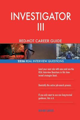 INVESTIGATOR III RED-HOT Career Guide; 2556 REAL Interview Questions by Red-Hot Careers
