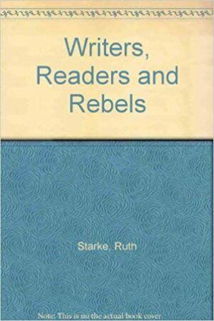 Writers, Readers & Rebels by Ruth Starke