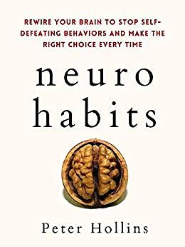 Neuro-Habits: Rewire Your Brain to Stop Self-Defeating Behaviors and Make the Right Choice Every Time by Peter Hollins