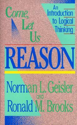 Come, Let Us Reason: An Introduction to Logical Thinking by Norman L. Geisler, Ronald M. Brooks
