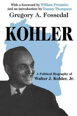 Kohler: A Political Biography of Walter J.Kohler, Jr. by Gregory Fossedal