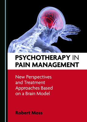 Psychotherapy in Pain Management: New Perspectives and Treatment Approaches Based on a Brain Model by Robert Moss