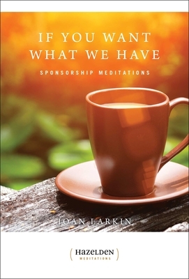If You Want What We Have: Sponsorship Meditations by Joan Larkin