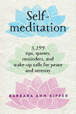 Self-Meditation: 3,299 Tips, Quotes, Reminders, and Wake-Up Calls for Peace and Serenity by Barbara Ann Kipfer