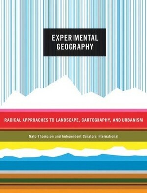 Experimental Geography: Radical Approaches to Landscape, Cartography, and Urbanism by Nato Thompson