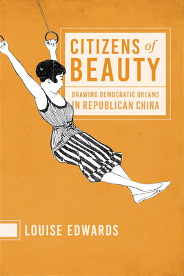 Citizens of Beauty: Drawing Democratic Dreams in Republican China by Louise Edwards