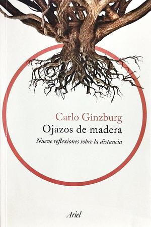 Ojazos de madera: nueve reflexiones sobre la distancia by Carlo Ginzburg