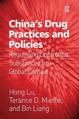 China's Drug Practices and Policies: Regulating Controlled Substances in a Global Context by Terance D. Miethe, Bin Liang, Hong Lu