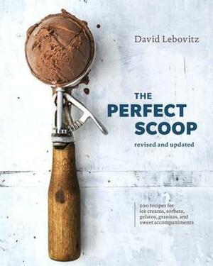 The Perfect Scoop, Revised and Updated: 200 Recipes for Ice Creams, Sorbets, Gelatos, Granitas, and Sweet Accompaniments A Cookbook by David Lebovitz