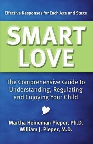 Smart Love: The Comprehensive Guide to Understanding, Regulating and Enjoying Your Child by Martha Heineman Pieper, Martha Heineman Pieper, William J. Pieper