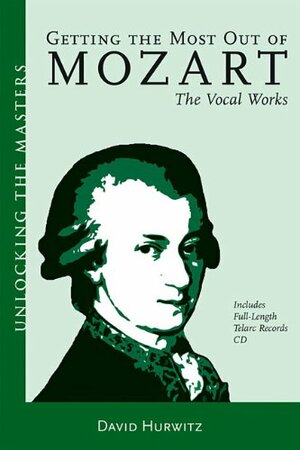 Getting the Most Out of Mozart: The Vocal Works by David Hurwitz