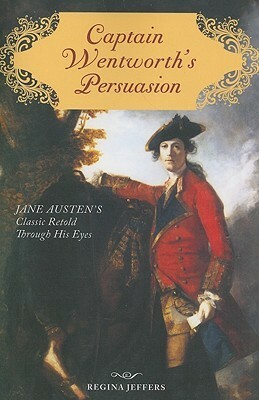 Captain Wentworth's Persuasion: Jane Austen's Classic Retold Through His Eyes by Regina Jeffers