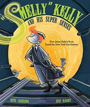Smelly Kelly and His Super Senses: How James Kelly\'s Nose Saved the New York City Subway by Beth Anderson, Jenn Harney