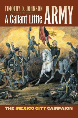 A Gallant Little Army: The Mexico City Campaign by Timothy D. Johnson