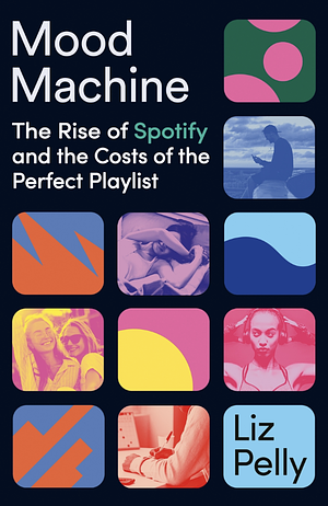 Mood Machine: The Rise of Spotify and the Costs of the Perfect Playlist by Liz Pelly