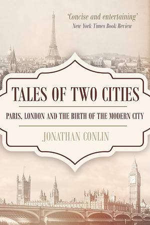 Tales of Two Cities: Paris, London and the birth of the modern city by Jonathan Conlin, Jonathan Conlin