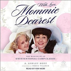 With Love, Mommie Dearest: The Making of an Unintentional Camp Classic by A. Ashley Hoff