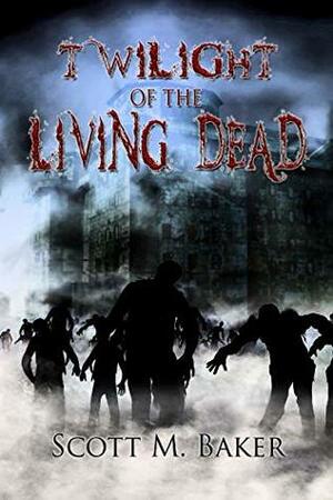 Twilight of the Living Dead by Scott M. Baker