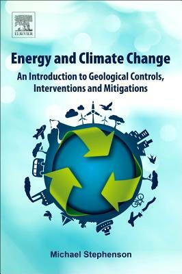 Energy and Climate Change: An Introduction to Geological Controls, Interventions and Mitigations by Michael Stephenson