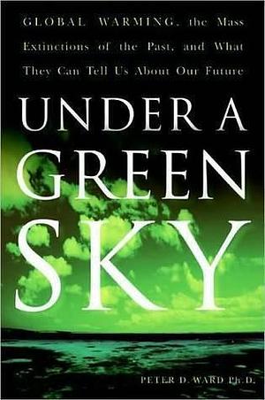 Under a Green Sky: The Once and Potentially Future Greenhou by Peter D. Ward, Peter D. Ward