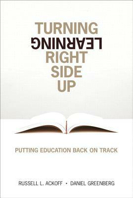 Turning Learning Right Side Up: Putting Education Back on Track (Paperback) by Russell Ackoff, Daniel Greenberg