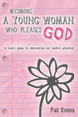 Becoming a Young Woman Who Pleases God: A Teen's Guide to Discovering Her Biblical Potential by Pat Ennis