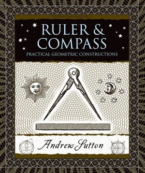 Ruler and Compass: Practical Geometric Constructions by Andrew Sutton