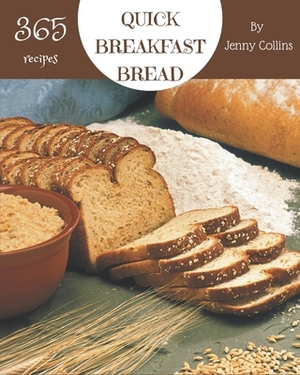 365 Quick Breakfast Bread Recipes: The Best-ever of Quick Breakfast Bread Cookbook by Jenny Collins